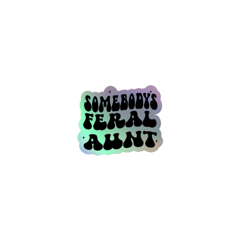 Holographic sticker with 'SOMEBODY'S FERAL AUNT' text on a white background